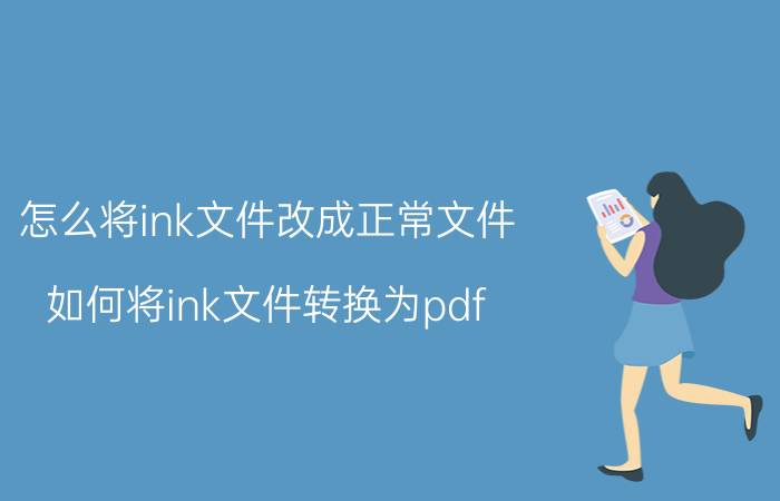 怎么将ink文件改成正常文件 如何将ink文件转换为pdf？